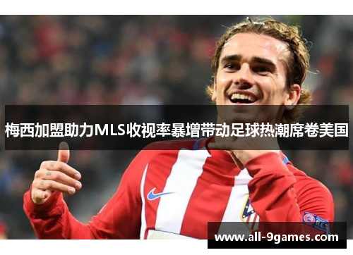 梅西加盟助力MLS收视率暴增带动足球热潮席卷美国