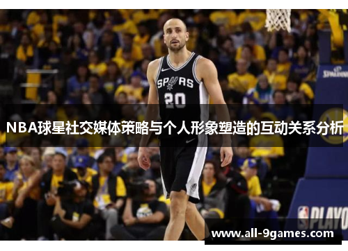 NBA球星社交媒体策略与个人形象塑造的互动关系分析