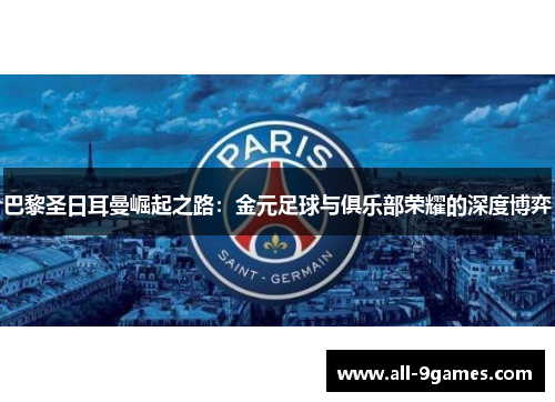 巴黎圣日耳曼崛起之路：金元足球与俱乐部荣耀的深度博弈