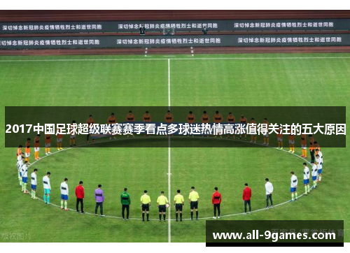 2017中国足球超级联赛赛季看点多球迷热情高涨值得关注的五大原因