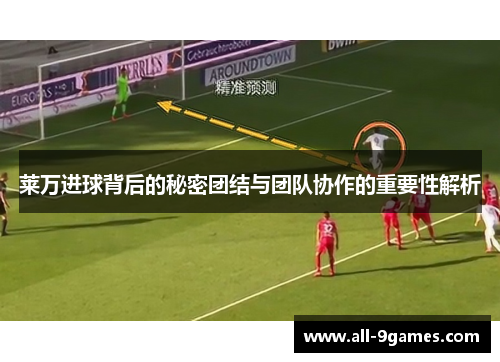 莱万进球背后的秘密团结与团队协作的重要性解析