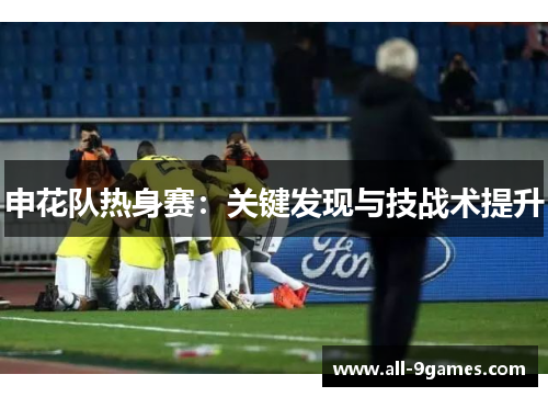 申花队热身赛：关键发现与技战术提升