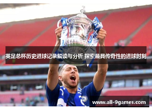 英足总杯历史进球记录解读与分析 探索最具传奇性的进球时刻