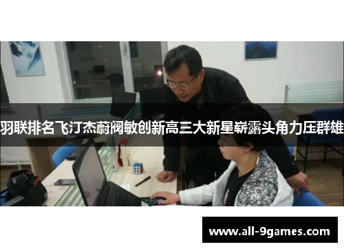 羽联排名飞汀杰蔚阀敏创新高三大新星崭露头角力压群雄