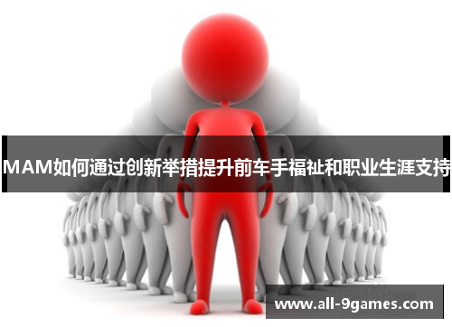 MAM如何通过创新举措提升前车手福祉和职业生涯支持