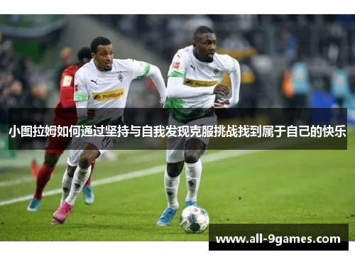小图拉姆如何通过坚持与自我发现克服挑战找到属于自己的快乐