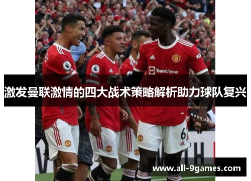激发曼联激情的四大战术策略解析助力球队复兴