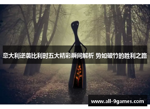 意大利逆袭比利时五大精彩瞬间解析 势如破竹的胜利之路 意大利逆袭比利时五大精彩瞬间解析 势如破竹的胜利之路