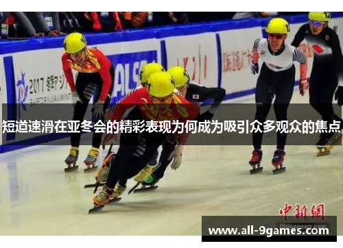 短道速滑在亚冬会的精彩表现为何成为吸引众多观众的焦点