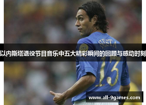 以内斯塔退役节目音乐中五大精彩瞬间的回顾与感动时刻