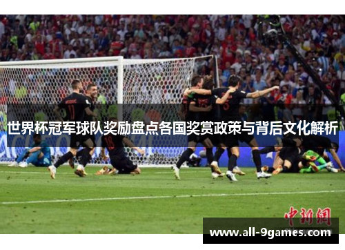 世界杯冠军球队奖励盘点各国奖赏政策与背后文化解析