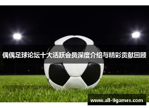 偶偶足球论坛十大活跃会员深度介绍与精彩贡献回顾