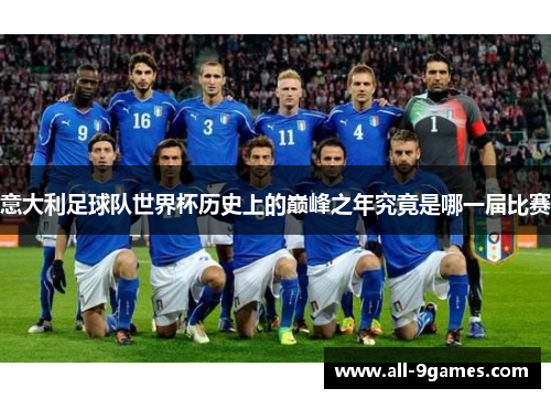 意大利足球队世界杯历史上的巅峰之年究竟是哪一届比赛 意大利足球队世界杯历史上的巅峰之年究竟是哪一届比赛