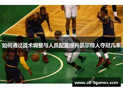 如何通过战术调整与人员配置提升凯尔特人夺冠几率
