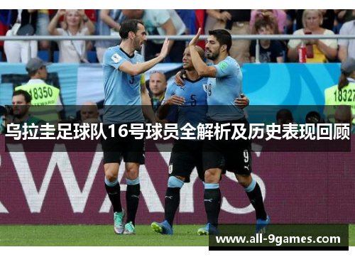 乌拉圭足球队16号球员全解析及历史表现回顾