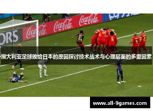 澳大利亚足球败给日本的原因探讨技术战术与心理层面的多重因素