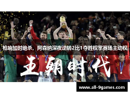 枪响加时绝杀，阿森纳深夜逆转2比1夺胜权掌赛场主动权