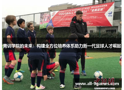 青训学院的未来：构建全方位培养体系助力新一代足球人才崛起