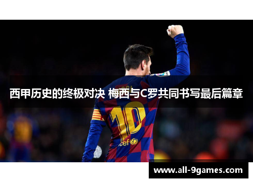 西甲历史的终极对决 梅西与C罗共同书写最后篇章