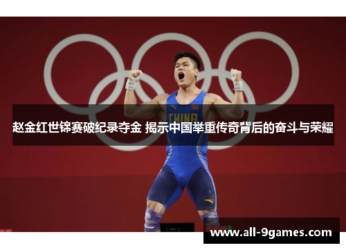 赵金红世锦赛破纪录夺金 揭示中国举重传奇背后的奋斗与荣耀