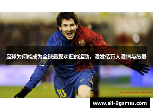足球为何能成为全球最受欢迎的运动,激发亿万人激情与热爱 足球为何能成为全球最受欢迎的运动,激发亿万人激情与热爱