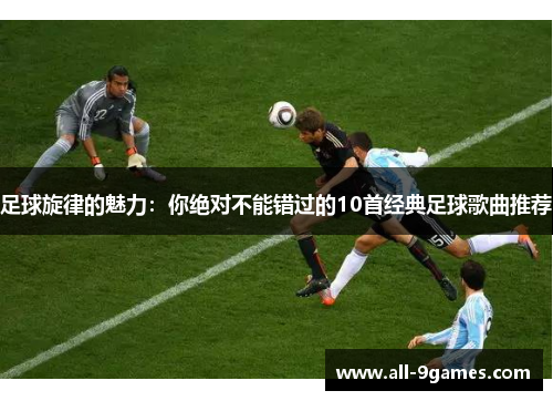 足球旋律的魅力：你绝对不能错过的10首经典足球歌曲推荐