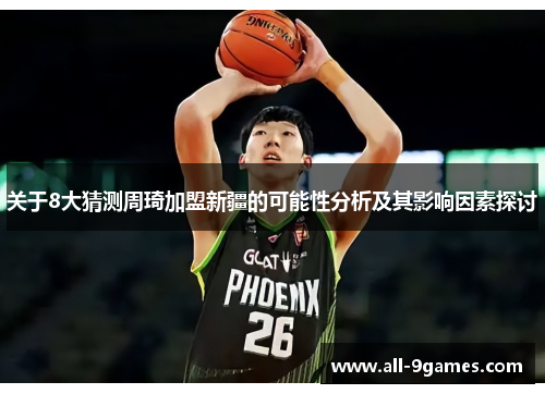 关于8大猜测周琦加盟新疆的可能性分析及其影响因素探讨 关于8大猜测周琦加盟新疆的可能性分析及其影响因素探讨