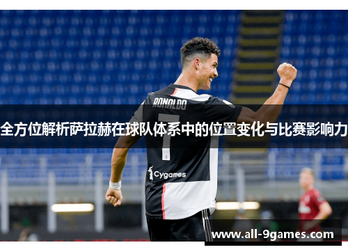 全方位解析萨拉赫在球队体系中的位置变化与比赛影响力