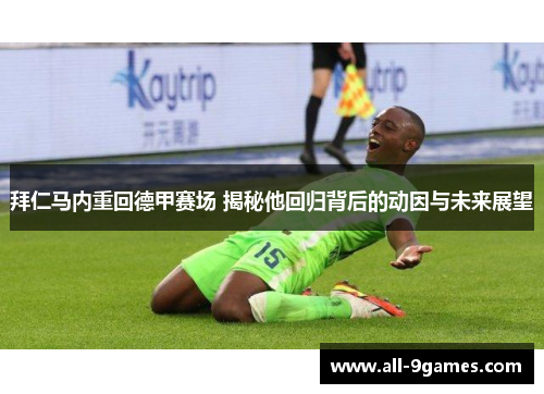 拜仁马内重回德甲赛场 揭秘他回归背后的动因与未来展望