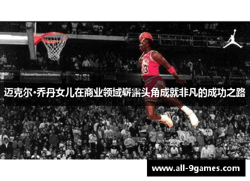 迈克尔·乔丹女儿在商业领域崭露头角成就非凡的成功之路