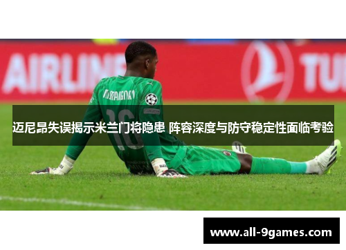 迈尼昂失误揭示米兰门将隐患 阵容深度与防守稳定性面临考验
