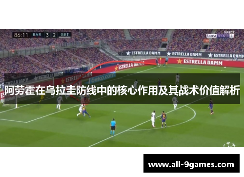 阿劳霍在乌拉圭防线中的核心作用及其战术价值解析