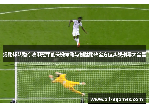 揭秘球队稳夺法甲冠军的关键策略与制胜秘诀全方位实战指导大全篇