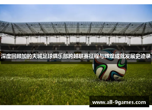 深度回顾加的夫城足球俱乐部跨越联赛征程与辉煌成就发展史迹录