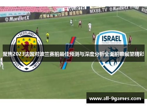 聚焦2023法国对波兰赛前最佳预测与深度分析全面前瞻展望精彩 聚焦2023法国对波兰赛前最佳预测与深度分析全面前瞻展望精彩
