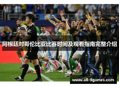 阿根廷对哥伦比亚比赛时间及观看指南完整介绍 阿根廷对哥伦比亚比赛时间及观看指南完整介绍