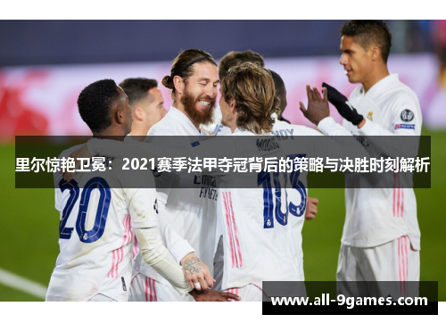 里尔惊艳卫冕:2021赛季法甲夺冠背后的策略与决胜时刻解析 里尔惊艳卫冕:2021赛季法甲夺冠背后的策略与决胜时刻解析