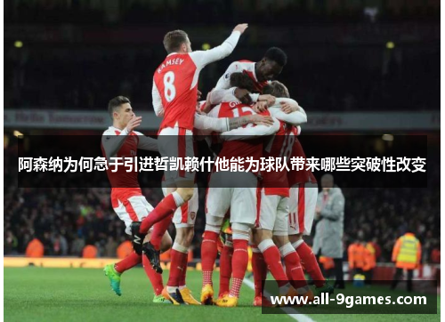 阿森纳为何急于引进哲凯赖什他能为球队带来哪些突破性改变 阿森纳为何急于引进哲凯赖什他能为球队带来哪些突破性改变