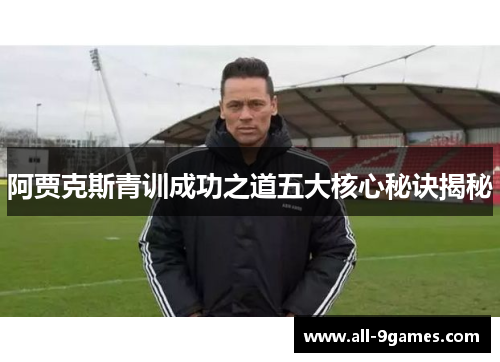 阿贾克斯青训成功之道五大核心秘诀揭秘