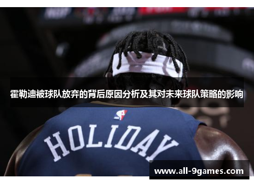 霍勒迪被球队放弃的背后原因分析及其对未来球队策略的影响 霍勒迪被球队放弃的背后原因分析及其对未来球队策略的影响