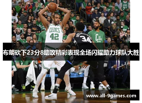 布朗砍下23分8助攻精彩表现全场闪耀助力球队大胜