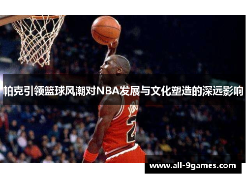 帕克引领篮球风潮对NBA发展与文化塑造的深远影响