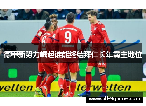 德甲新势力崛起谁能终结拜仁长年霸主地位