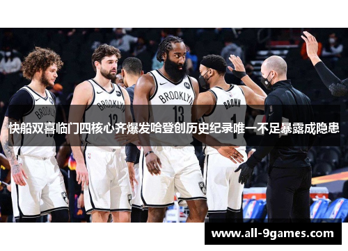 快船双喜临门四核心齐爆发哈登创历史纪录唯一不足暴露成隐患