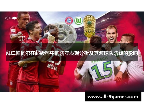 拜仁帕瓦尔在超级杯中的防守表现分析及其对球队防线的影响