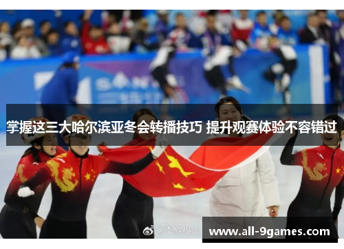 掌握这三大哈尔滨亚冬会转播技巧 提升观赛体验不容错过