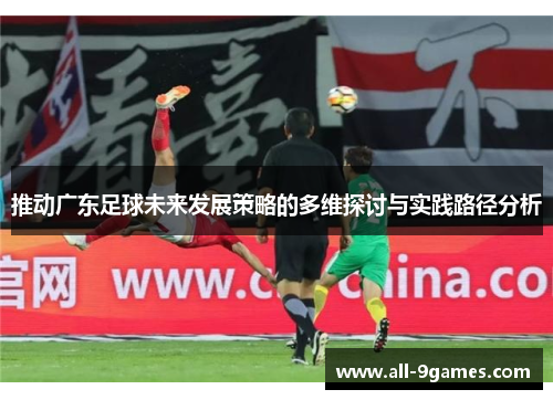 推动广东足球未来发展策略的多维探讨与实践路径分析