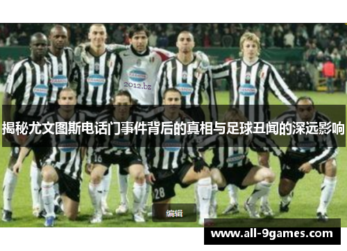 揭秘尤文图斯电话门事件背后的真相与足球丑闻的深远影响