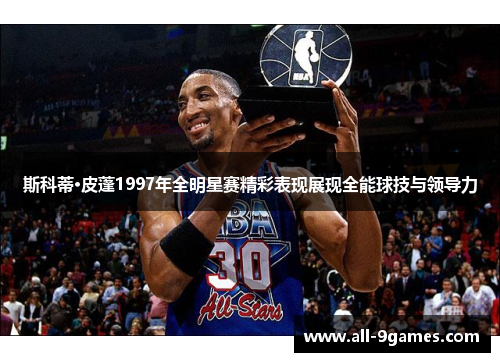 斯科蒂·皮蓬1997年全明星赛精彩表现展现全能球技与领导力