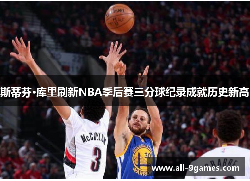 斯蒂芬·库里刷新NBA季后赛三分球纪录成就历史新高